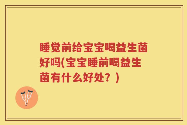 睡觉前给宝宝喝益生菌好吗(宝宝睡前喝益生菌有什么好处？)