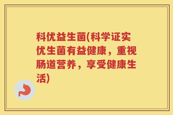 科优益生菌(科学证实优生菌有益健康，重视肠道营养，享受健康生活)