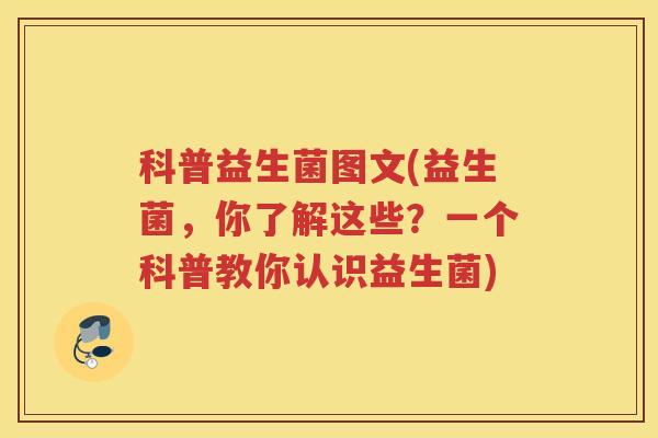 科普益生菌图文(益生菌，你了解这些？一个科普教你认识益生菌)