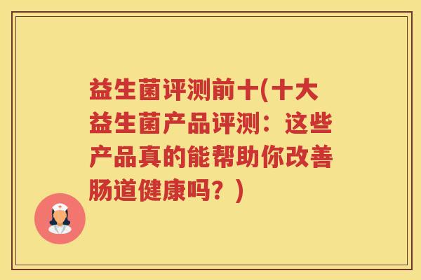 益生菌评测前十(十大益生菌产品评测：这些产品真的能帮助你改善肠道健康吗？)