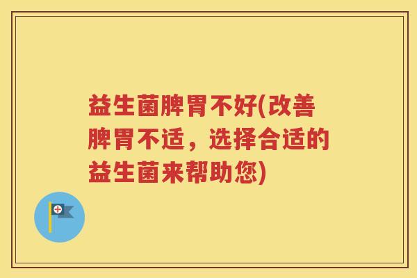 益生菌脾胃不好(改善脾胃不适，选择合适的益生菌来帮助您)