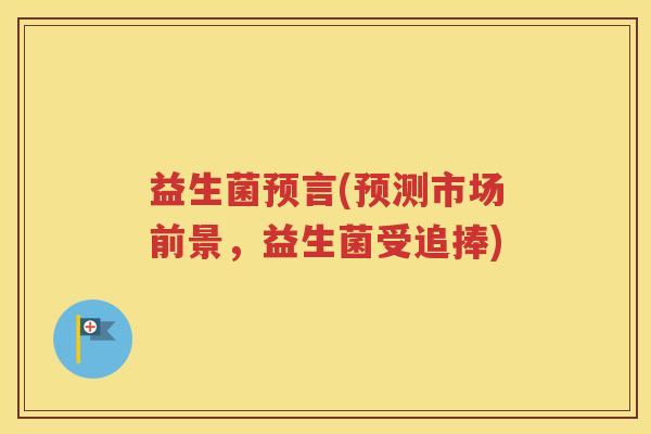 益生菌预言(预测市场前景，益生菌受追捧)