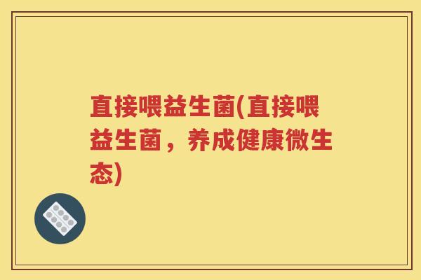 直接喂益生菌(直接喂益生菌，养成健康微生态)