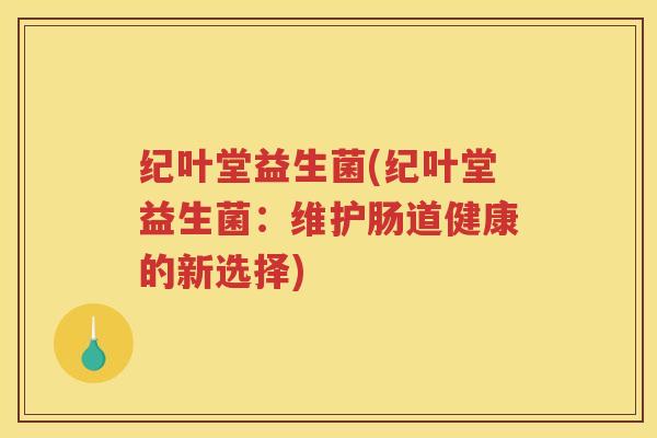 纪叶堂益生菌(纪叶堂益生菌：维护肠道健康的新选择)