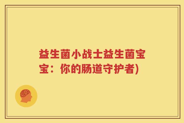 益生菌小战士益生菌宝宝：你的肠道守护者)