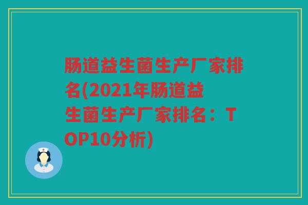 肠道益生菌生产厂家排名(2021年肠道益生菌生产厂家排名：TOP10分析)