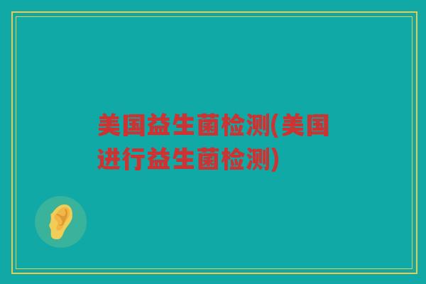 美国益生菌检测(美国进行益生菌检测)