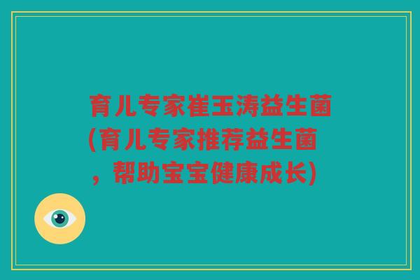 育儿专家崔玉涛益生菌(育儿专家推荐益生菌，帮助宝宝健康成长)