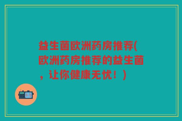 益生菌欧洲药房推荐(欧洲药房推荐的益生菌，让你健康无忧！)