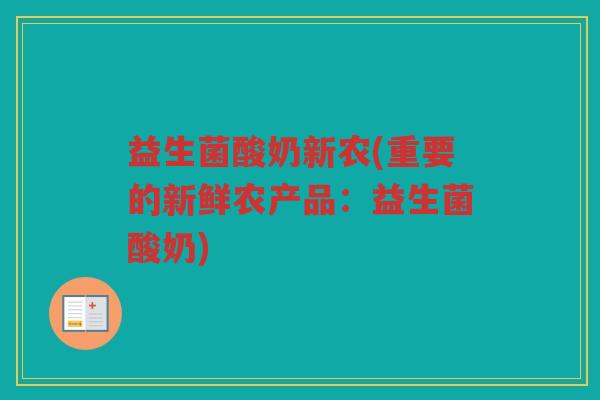 益生菌酸奶新农(重要的新鲜农产品：益生菌酸奶)
