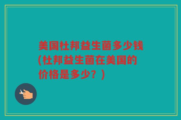 美国杜邦益生菌多少钱(杜邦益生菌在美国的价格是多少？)