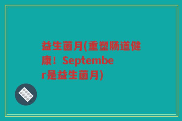 益生菌月(重塑肠道健康！September是益生菌月)