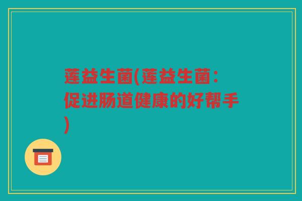 莲益生菌(莲益生菌：促进肠道健康的好帮手)