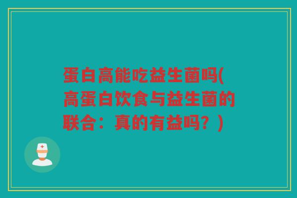蛋白高能吃益生菌吗(高蛋白饮食与益生菌的联合：真的有益吗？)