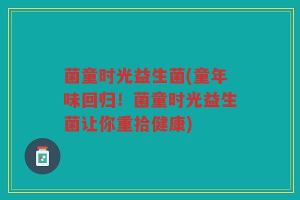 菌童时光益生菌(童年味回归！菌童时光益生菌让你重拾健康)