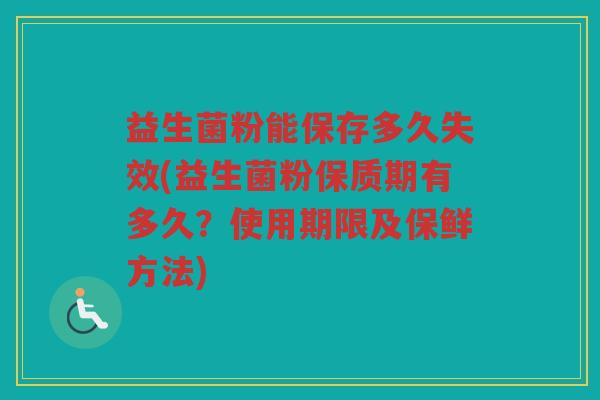 益生菌粉能保存多久失效(益生菌粉保质期有多久？使用期限及保鲜方法)