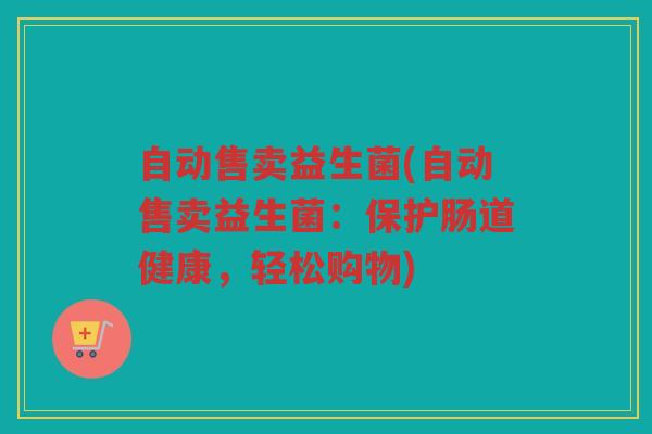 自动售卖益生菌(自动售卖益生菌：保护肠道健康，轻松购物)