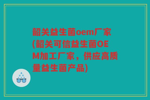 韶关益生菌oem厂家(韶关可信益生菌OEM加工厂家，供应高质量益生菌产品)