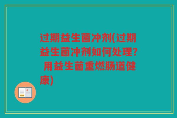过期益生菌冲剂(过期益生菌冲剂如何处理？ 用益生菌重燃肠道健康)