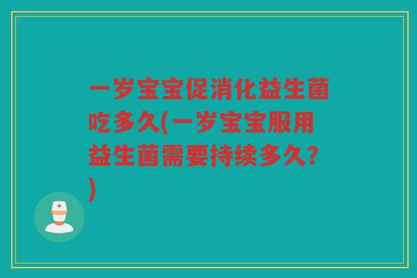 一岁宝宝促消化益生菌吃多久(一岁宝宝服用益生菌需要持续多久？)