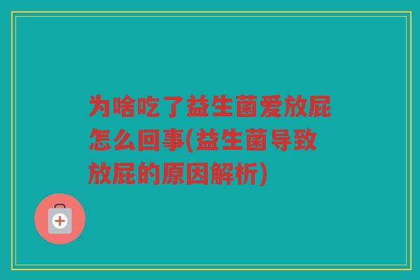 为啥吃了益生菌爱放屁怎么回事(益生菌导致放屁的原因解析)