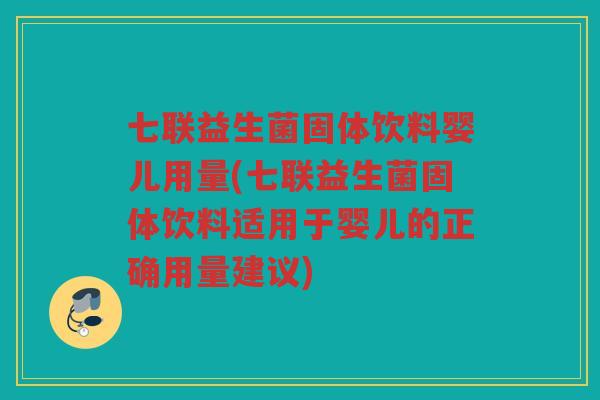 七联益生菌固体饮料婴儿用量(七联益生菌固体饮料适用于婴儿的正确用量建议)