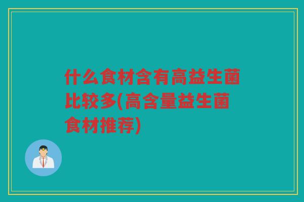 什么食材含有高益生菌比较多(高含量益生菌食材推荐)