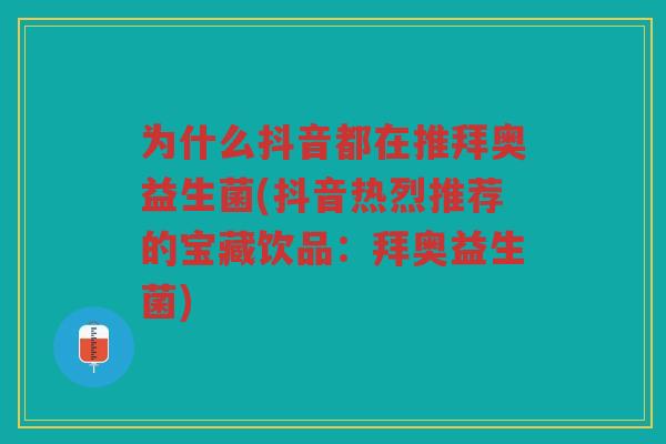 为什么抖音都在推拜奥益生菌(抖音热烈推荐的宝藏饮品：拜奥益生菌)