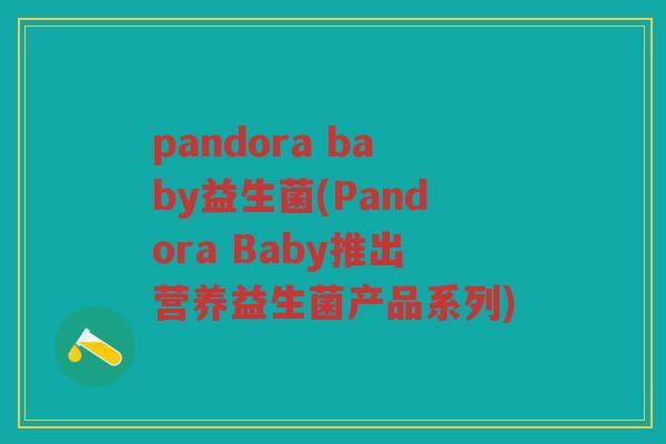 pandora baby益生菌(Pandora Baby推出营养益生菌产品系列)