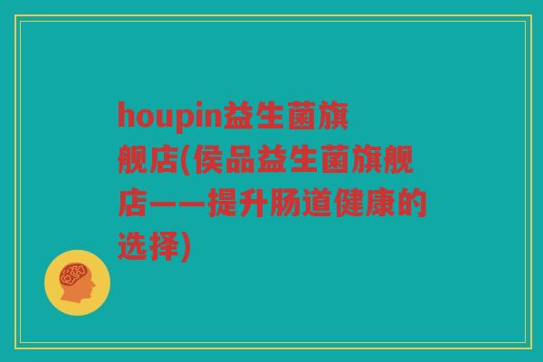 houpin益生菌旗舰店(侯品益生菌旗舰店——提升肠道健康的选择)