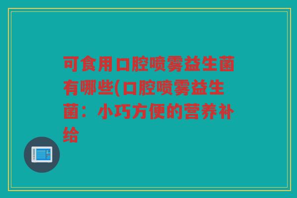 可食用口腔喷雾益生菌有哪些(口腔喷雾益生菌：小巧方便的营养补给