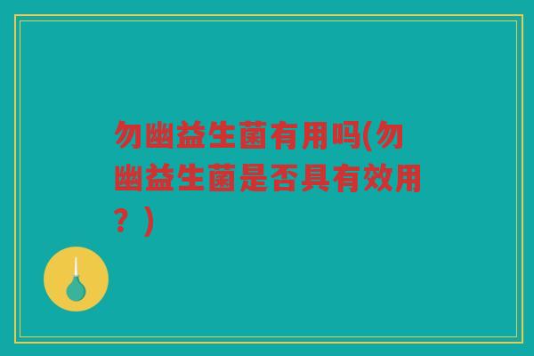勿幽益生菌有用吗(勿幽益生菌是否具有效用？)