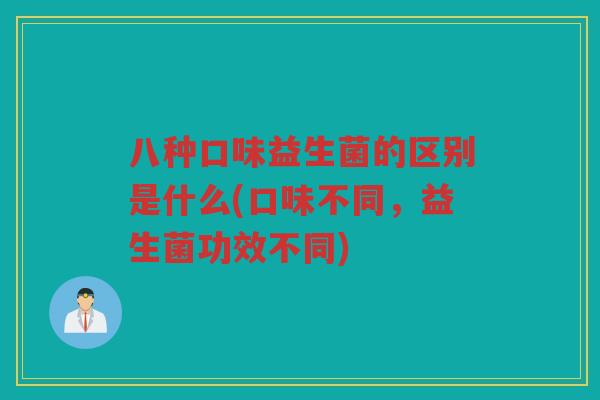 八种口味益生菌的区别是什么(口味不同，益生菌功效不同)
