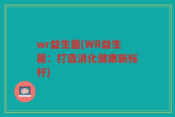 wr益生菌(WR益生菌：打造消化健康新标杆)