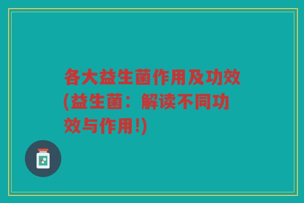 各大益生菌作用及功效(益生菌：解读不同功效与作用!)