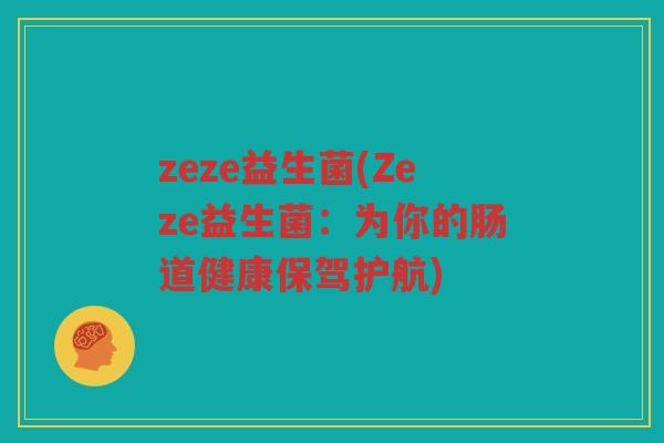 zeze益生菌(Zeze益生菌：为你的肠道健康保驾护航)