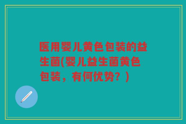 医用婴儿黄色包装的益生菌(婴儿益生菌黄色包装，有何优势？)