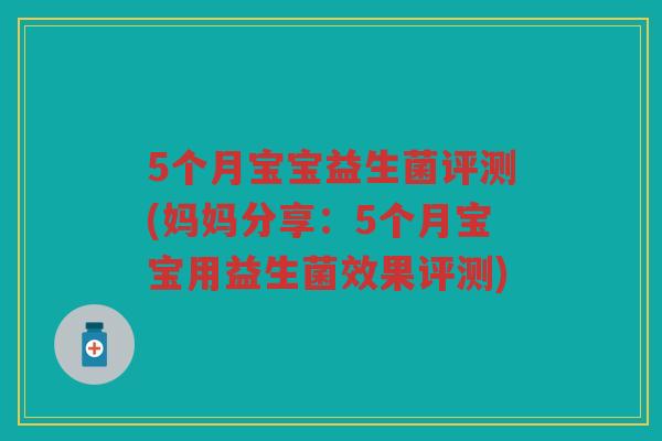 5个月宝宝益生菌评测(妈妈分享：5个月宝宝用益生菌效果评测)