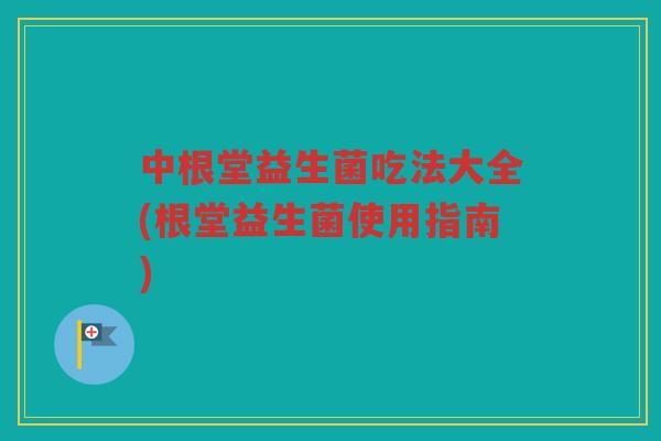 中根堂益生菌吃法大全(根堂益生菌使用指南)