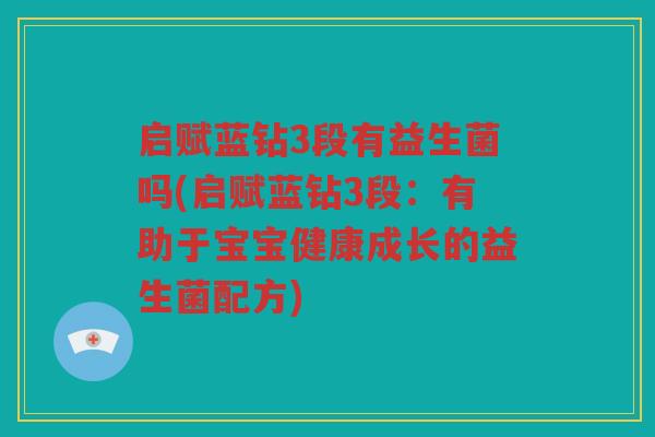 启赋蓝钻3段有益生菌吗(启赋蓝钻3段：有助于宝宝健康成长的益生菌配方)