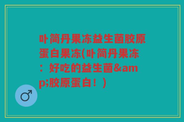卟简丹果冻益生菌胶原蛋白果冻(卟简丹果冻：好吃的益生菌&胶原蛋白！)