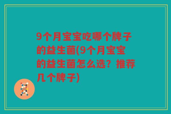 9个月宝宝吃哪个牌子的益生菌(9个月宝宝的益生菌怎么选？推荐几个牌子)