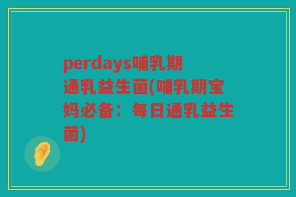 perdays哺乳期通乳益生菌(哺乳期宝妈必备：每日通乳益生菌)
