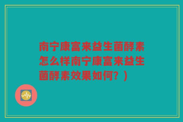 南宁康富来益生菌酵素怎么样南宁康富来益生菌酵素效果如何？)