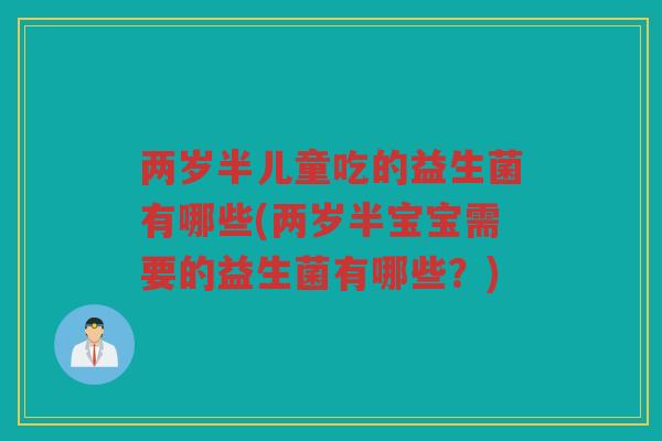 两岁半儿童吃的益生菌有哪些(两岁半宝宝需要的益生菌有哪些？)