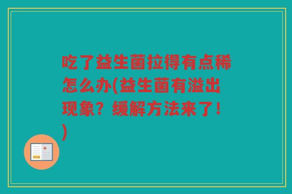 吃了益生菌拉得有点稀怎么办(益生菌有溢出现象？缓解方法来了！)