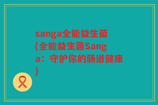 sanga全能益生菌(全能益生菌Sanga：守护你的肠道健康)