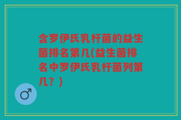 含罗伊氏乳杆菌的益生菌排名第几(益生菌排名中罗伊氏乳杆菌列第几？)