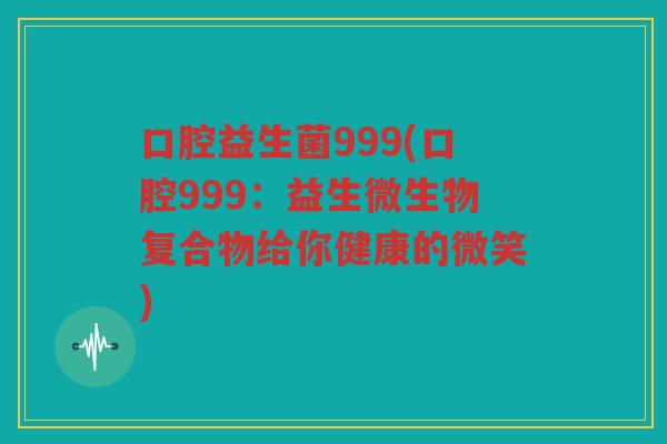 口腔益生菌999(口腔999：益生微生物复合物给你健康的微笑)