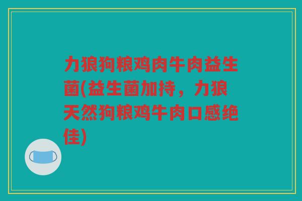 力狼狗粮鸡肉牛肉益生菌(益生菌加持，力狼天然狗粮鸡牛肉口感绝佳)